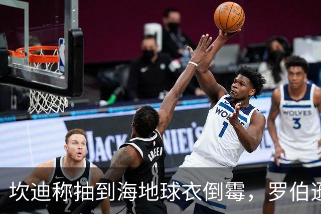 坎迪称抽到海地球衣倒霉，罗伯逊：不惊讶 我们防他们防得很好